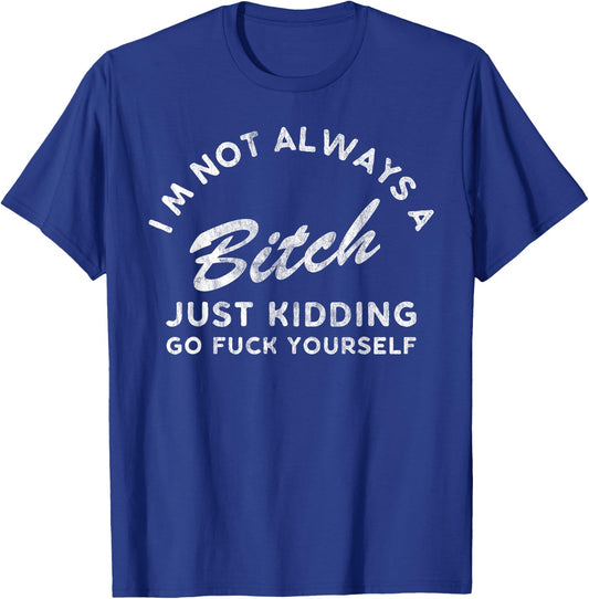 I'm Not Always A Bitch Just Kidding Go Fuck Yourself Female T-Shirt - T-Shirt | Royal