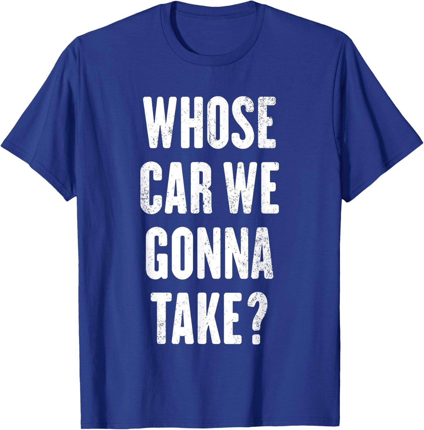 Whose Car We Gonna Take ? T-Shirt - T-Shirt | Royal
