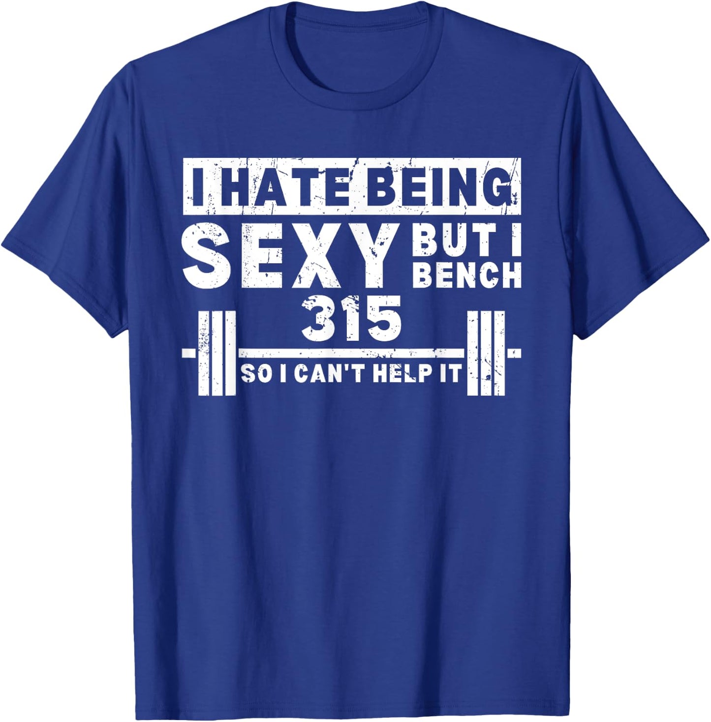 I Hate Being Sexy But I Bench 315 So I Can't Help It T-Shirt - T-Shirt | Royal
