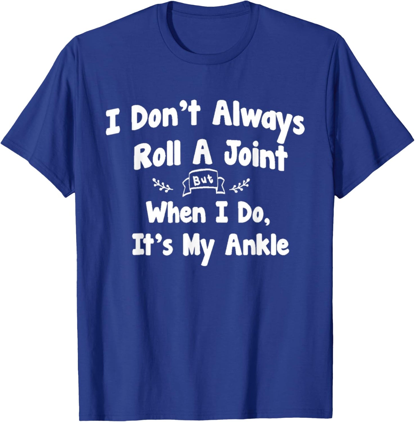 I Don't Always Roll A Joint But When I Do , It's My Ankle T-Shirt - T-Shirt | Royal