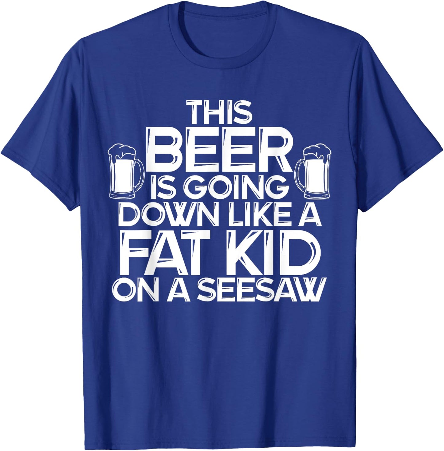This Beer Is Going Down Like A Fat Kid On A Seesaw Drinking T-Shirt - T-Shirt | Royal