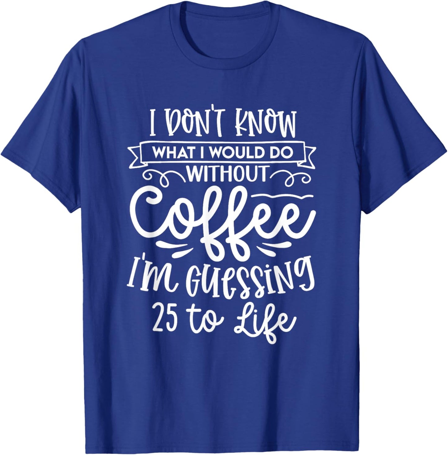 I Don't Know What I Would Do Without Coffee Funny T-Shirt - T-Shirt | Royal