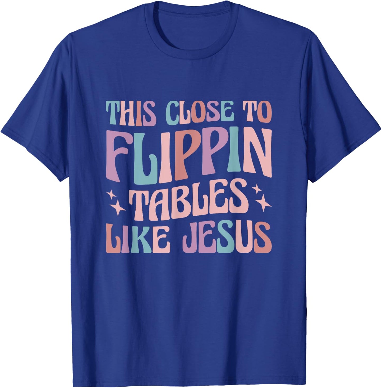 This Close To Flippin Tables Like Jesus T-Shirt - T-Shirt | Royal