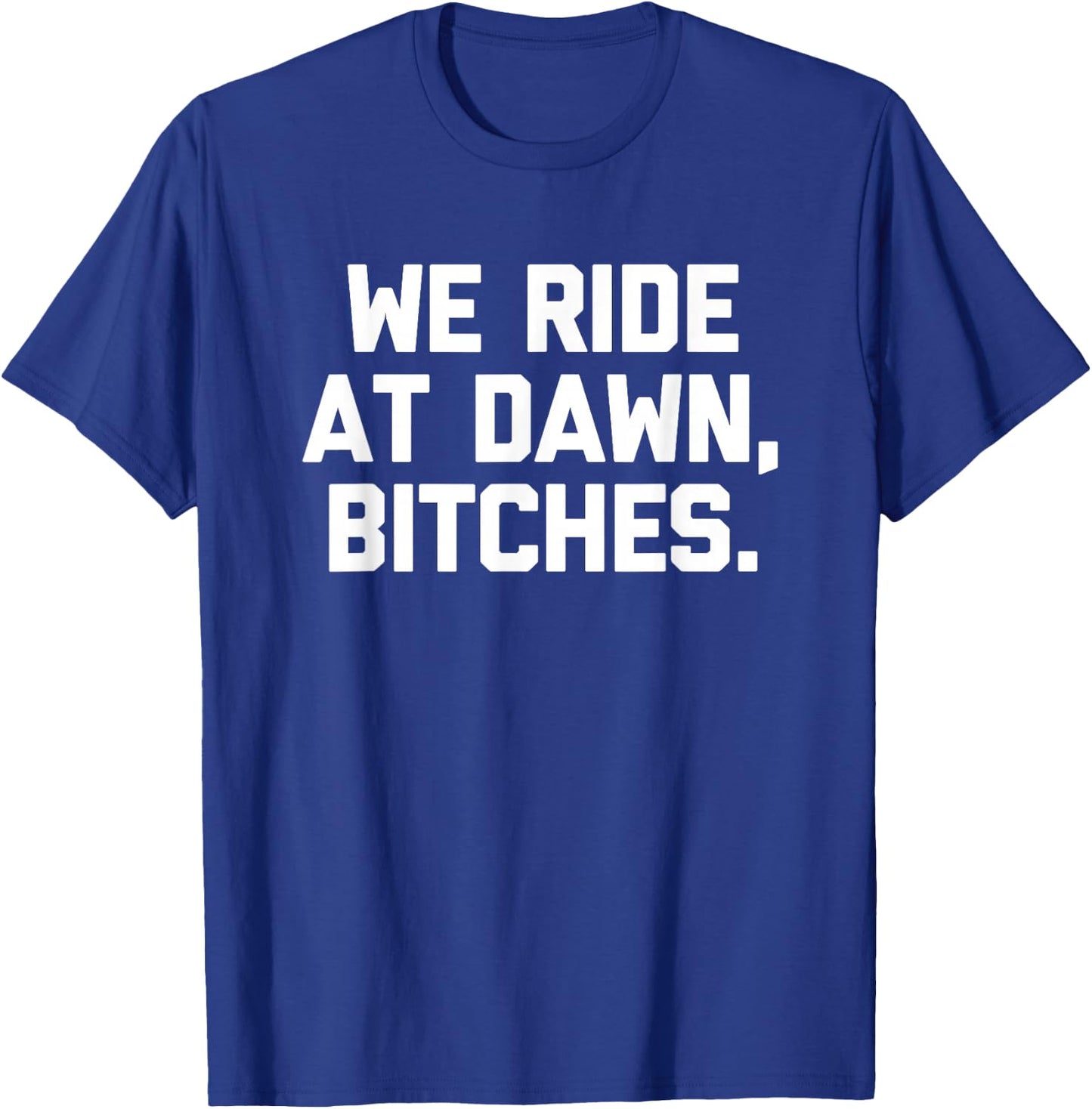 We Ride At Dawn, Bitches - Funny Saying Sarcastic Novelty T-Shirt - T-Shirt | Royal