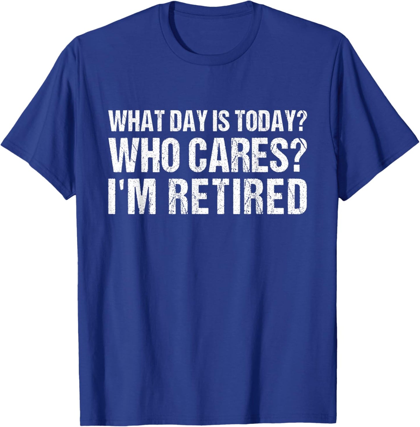 What Day Is Today Who Cares I'm Retired Funny Retirement T-Shirt - T-Shirt | Royal
