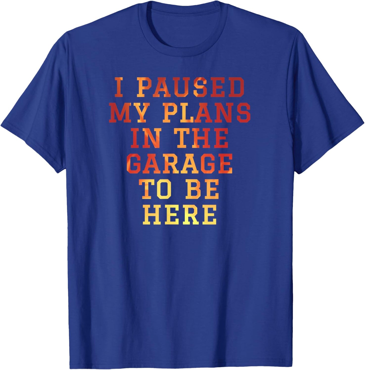 I Paused My Plans In The Garage To Be Here Dad Joke T-Shirt - T-Shirt | Royal