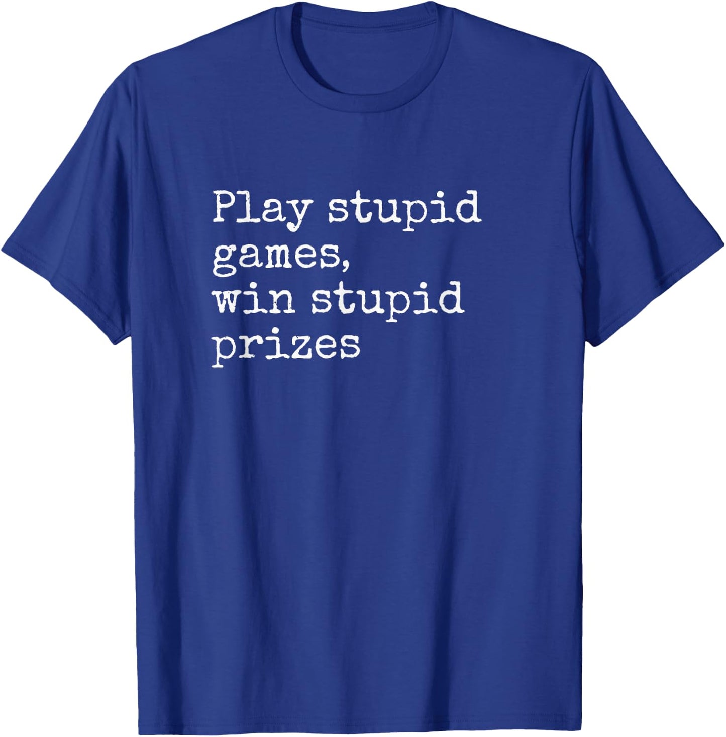 Play Stupid Games Win Stupid Prizes Funny Saying Quote Joke T-Shirt - T-Shirt | Royal
