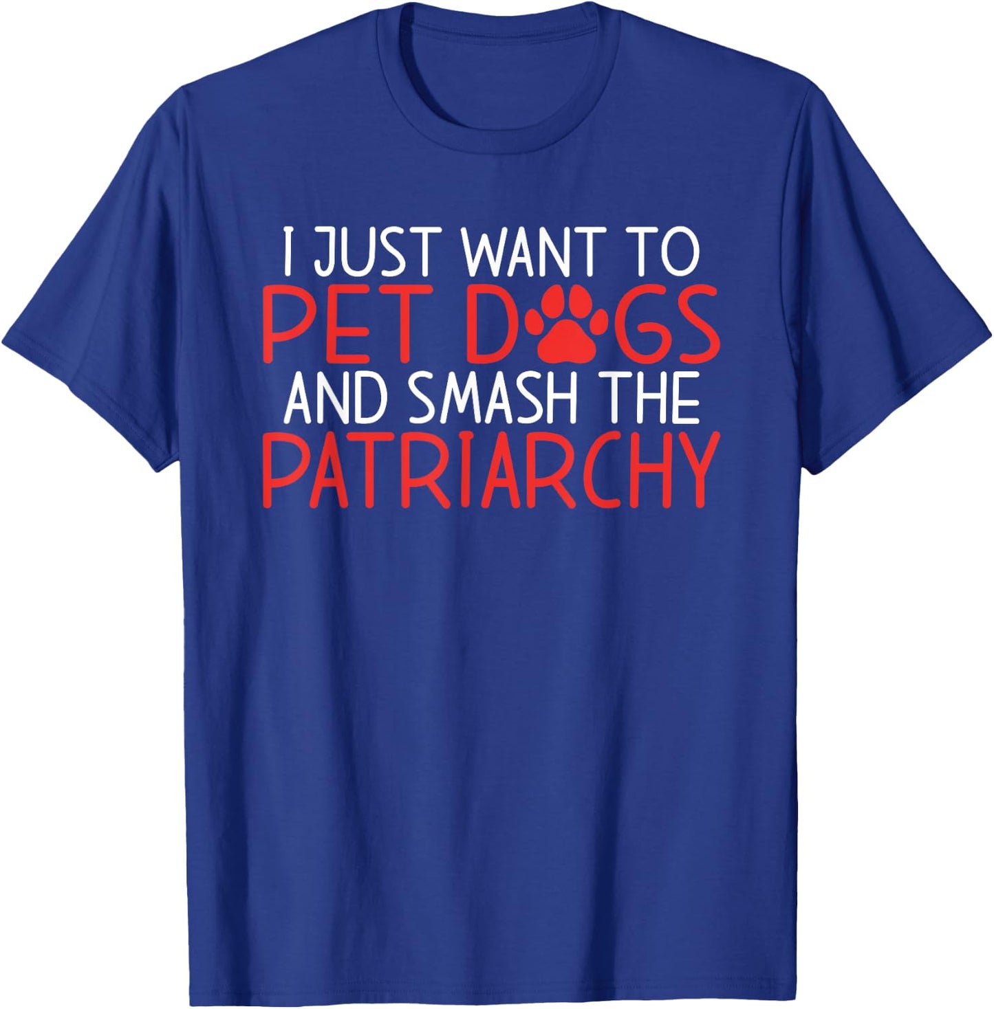 I just want to pet Dogs and smash the Patriarchy Feminism T-Shirt - T-Shirt | Royal