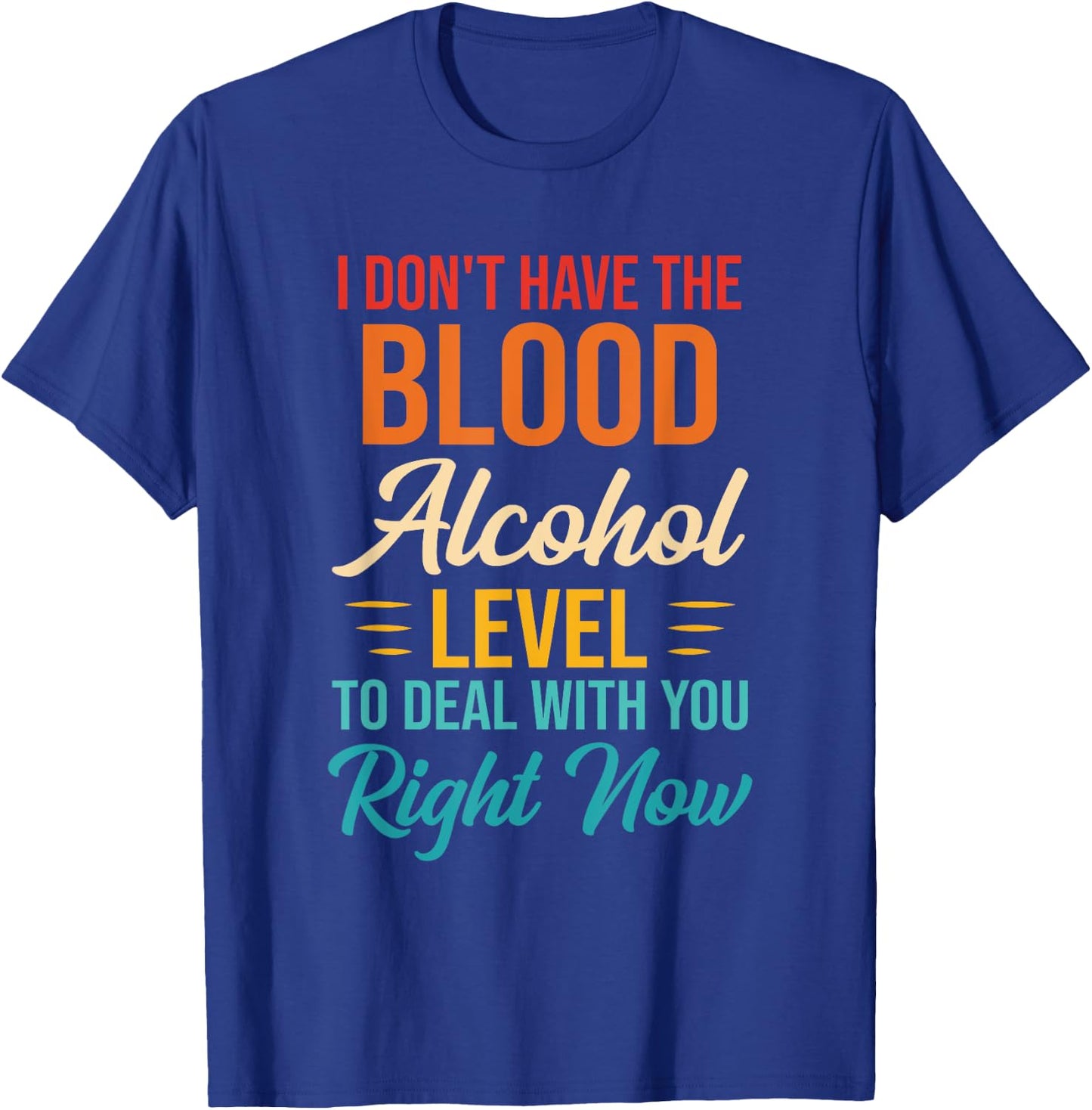 I Don't Have The Blood Alcohol Level To Deal With You T-Shirt - T-Shirt | Royal