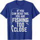 If You Can Read This Fishing Too Close Funny Men Women Kids T-Shirt - T-Shirt | Royal