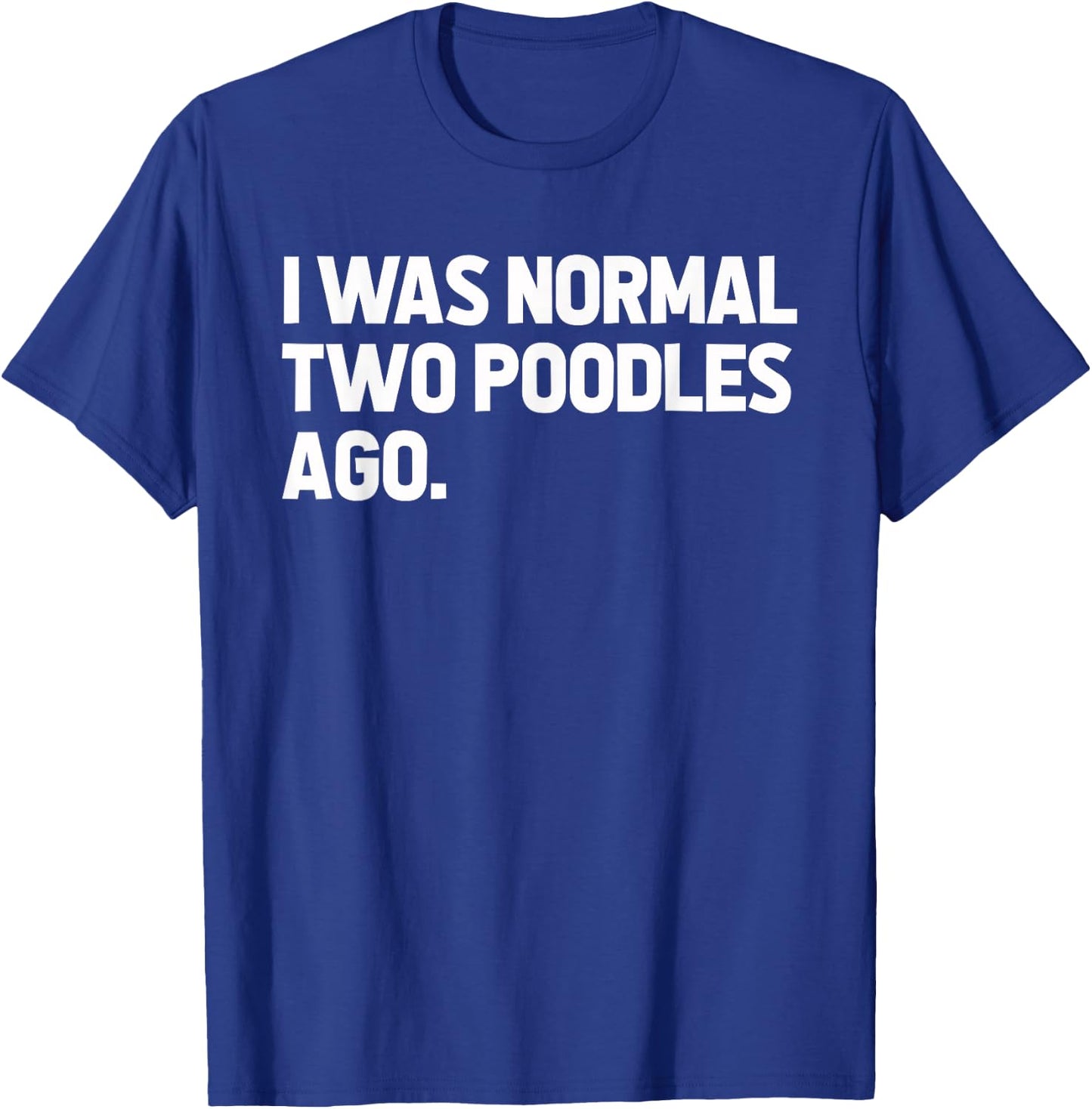 I Was Normal Two Poodles Ago T-Shirt - T-Shirt | Royal