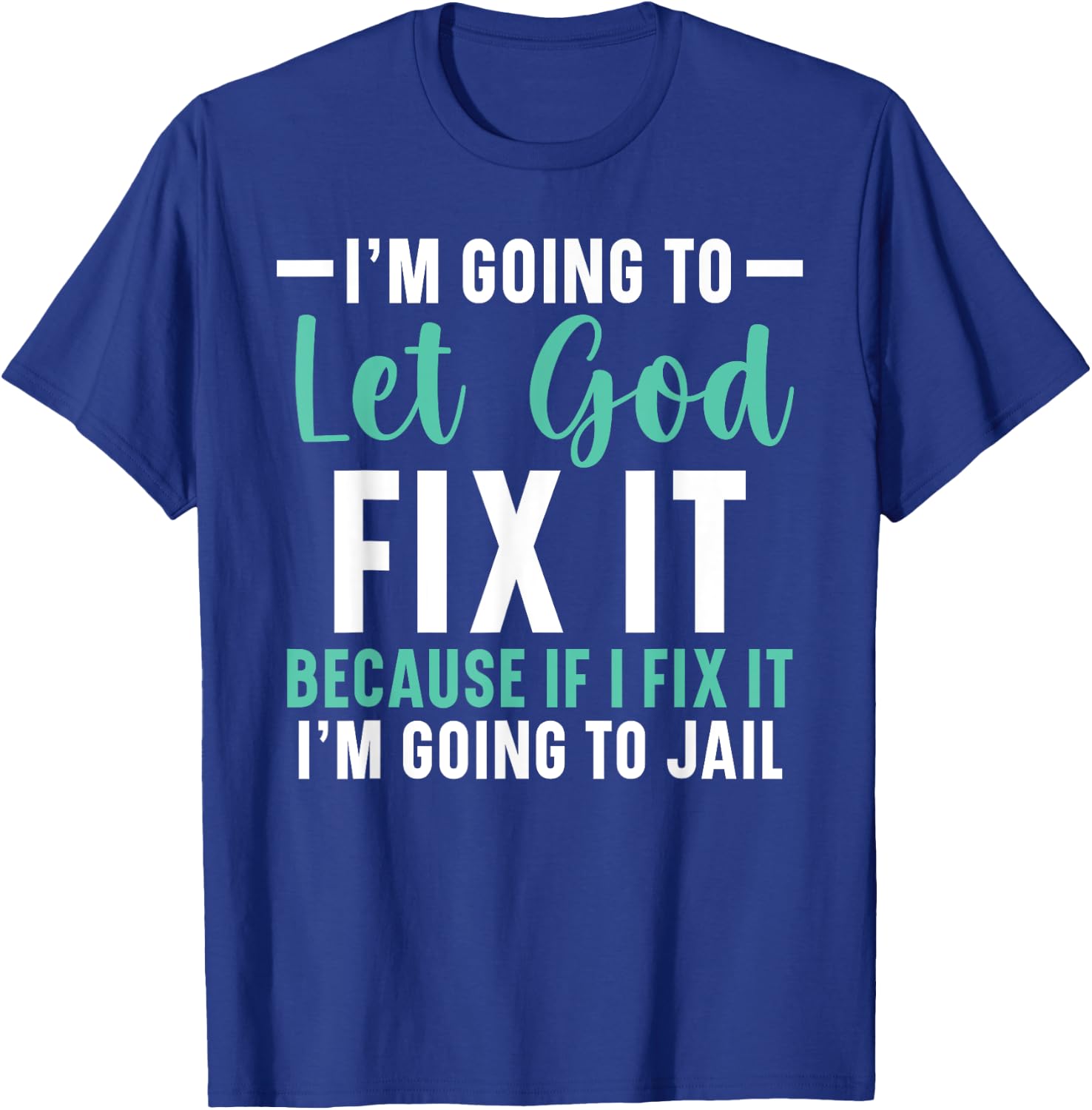 I'm Going To Let God Fix It If I Fix It I'm Going To Jail T-Shirt - T-Shirt | Royal