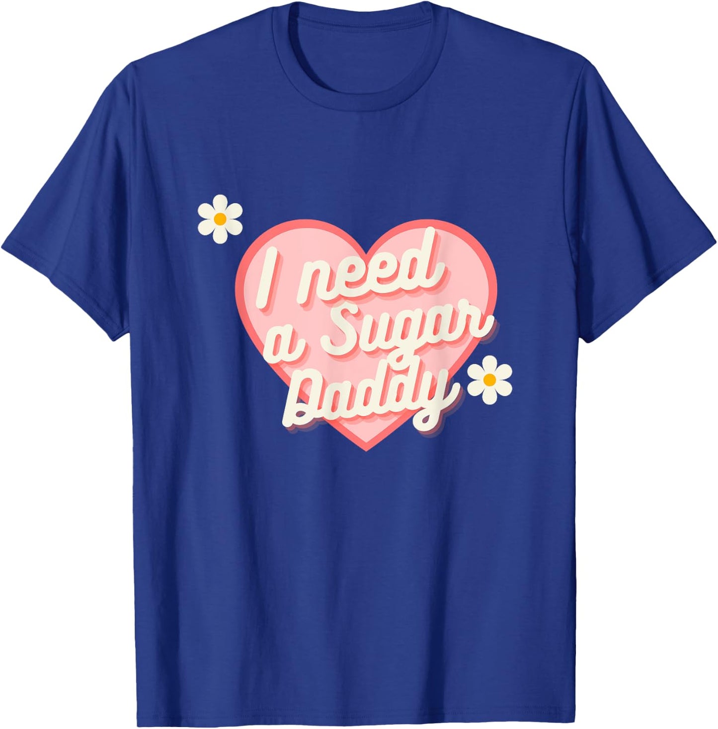 Cute Heart - I Need A Sugar Daddy T-Shirt - T-Shirt | Royal