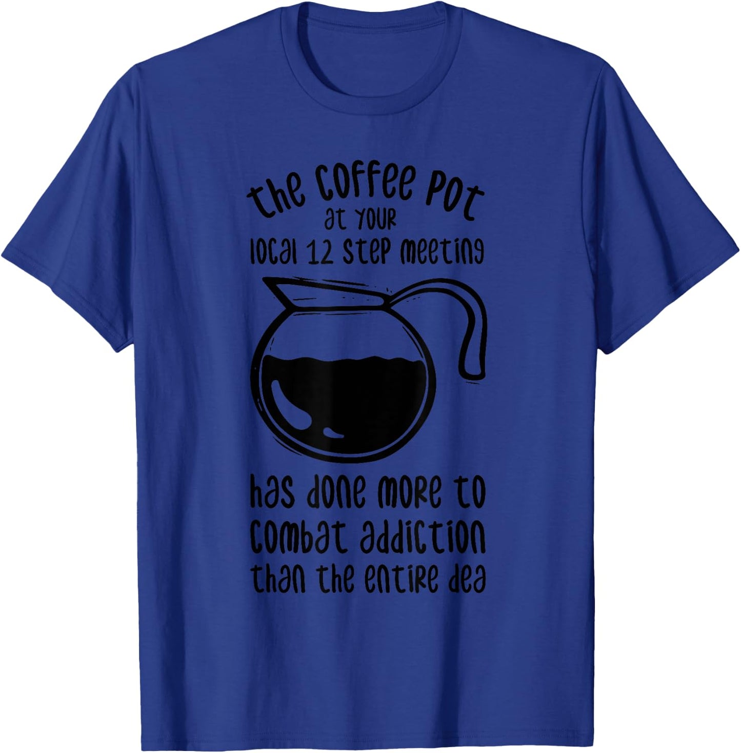 The Coffee Pot At Your Local 12 Step Meeting Has Done More T-Shirt - T-Shirt | Royal