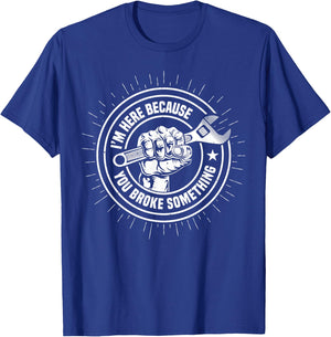 I'm Here Because You Broke Something Funny Mechanic Handyman T-Shirt - T-Shirt | Royal