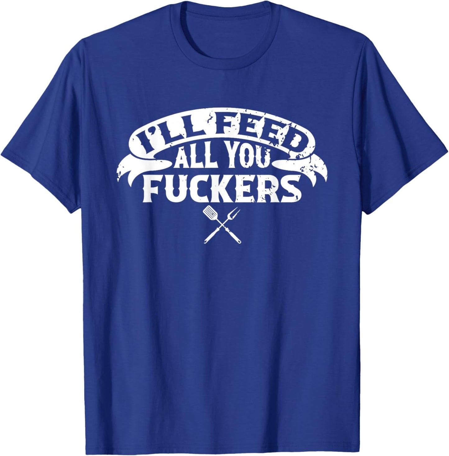 BBQ Dad I'll Feed All You Fuckers Barbecue Chef T-Shirt - T-Shirt | Royal
