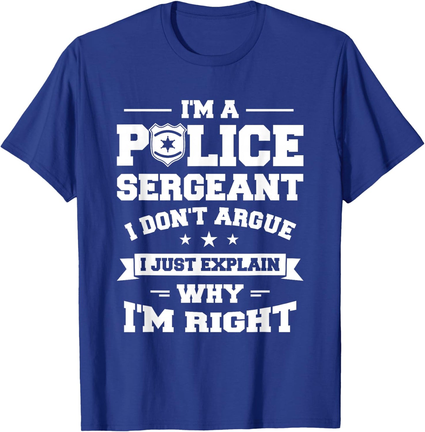 I Don't Argue I Just Explain Why I'm Right Police Sergeant T-Shirt - T-Shirt | Royal