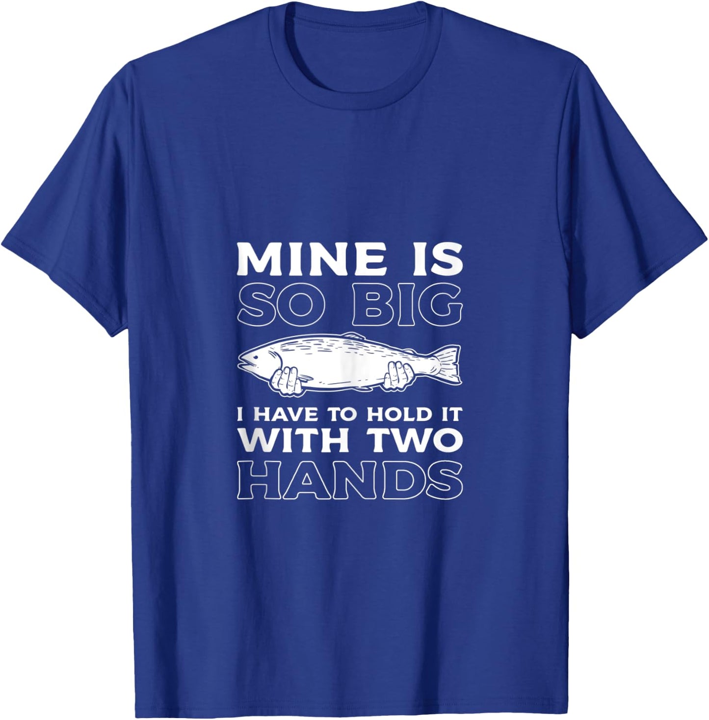 Mine Is So Big I Have To Hold It With Two Hands Fishing Fish T-Shirt - T-Shirt | Royal