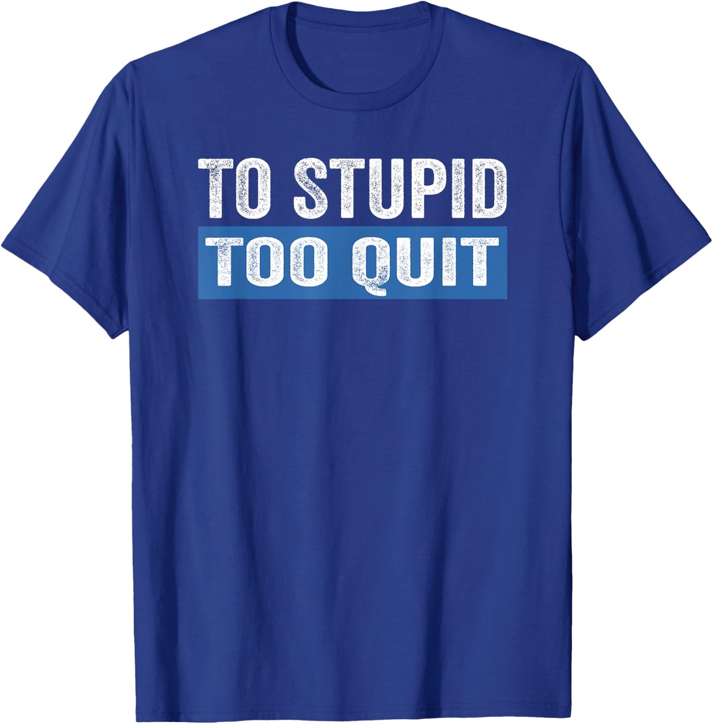 To Stupid Too Quit Workout Funny Gym Weightlifting T-Shirt - T-Shirt | Royal
