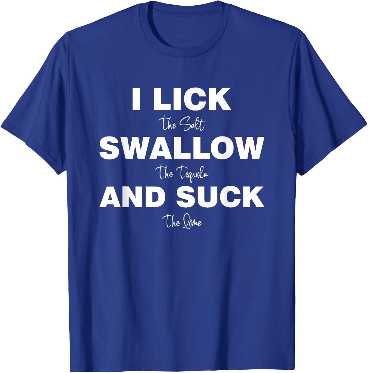 I lick the Salt, Swallow the Tequila and Suck the lime T-Shirt - T-Shirt | Royal