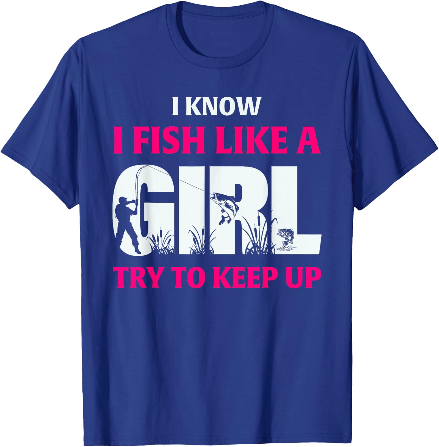 I Know I Fish Like A Girl Try To Keep Up Fisherman T-Shirt - T-Shirt | Royal