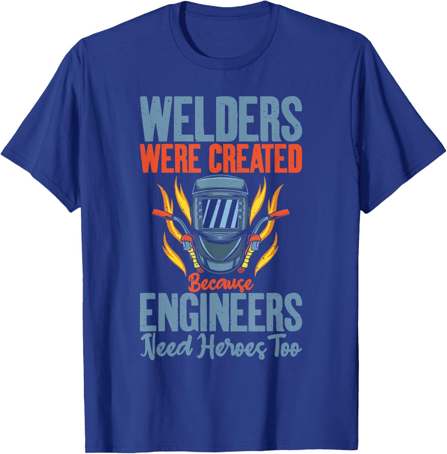 Welders were created because Engineers need Heroes too T-Shirt - T-Shirt | Royal