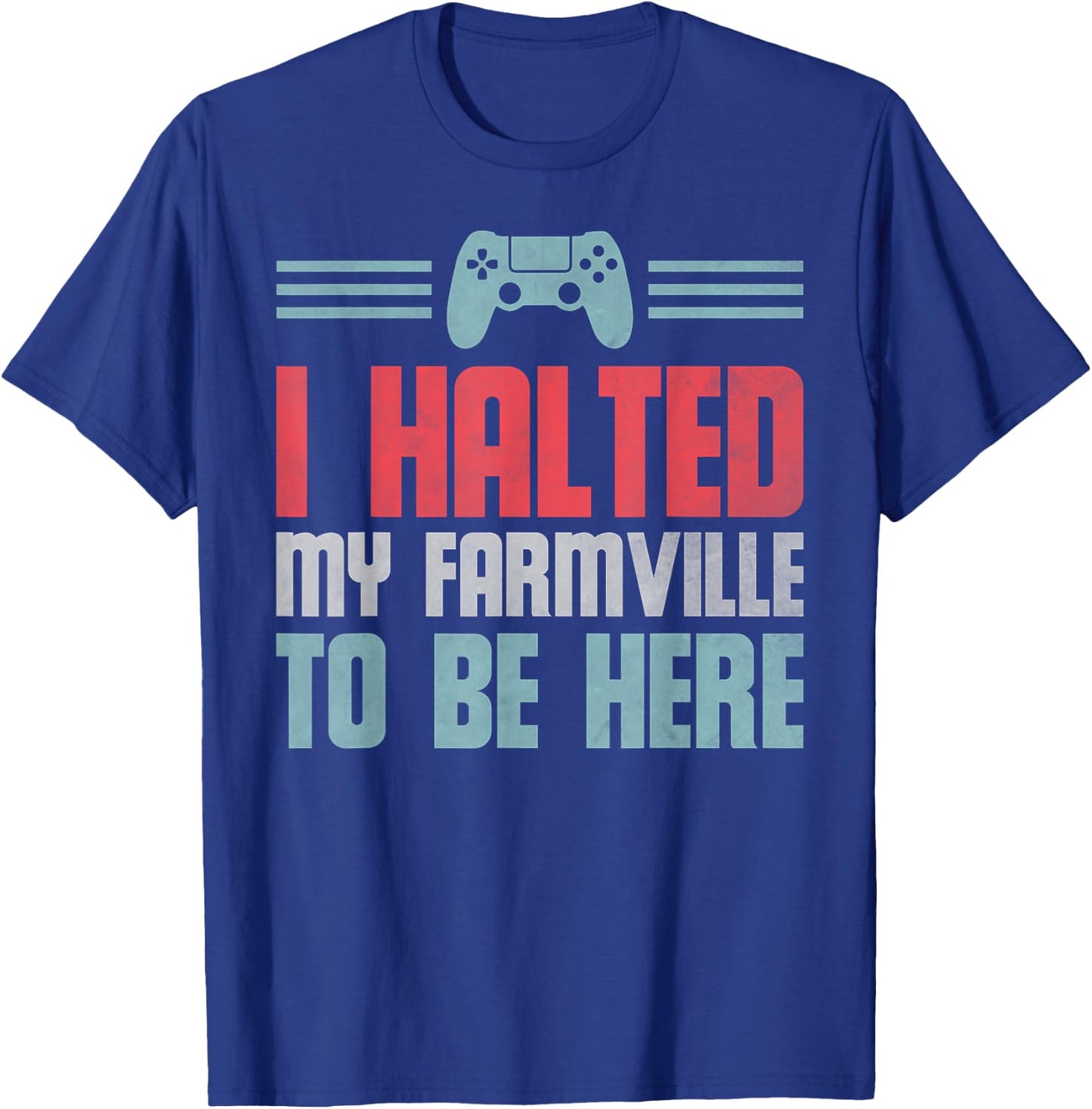 Funny Gamer Video Game, I Halted My Farmville To Be Here T-Shirt - T-Shirt | Royal