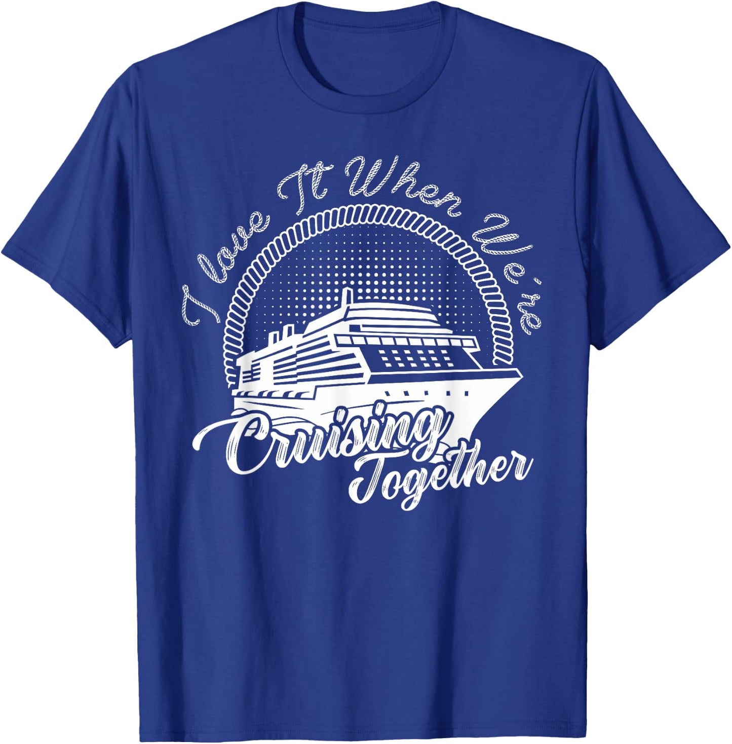 i love it when we are cruising together Cruise Vacation T-Shirt - T-Shirt | Royal