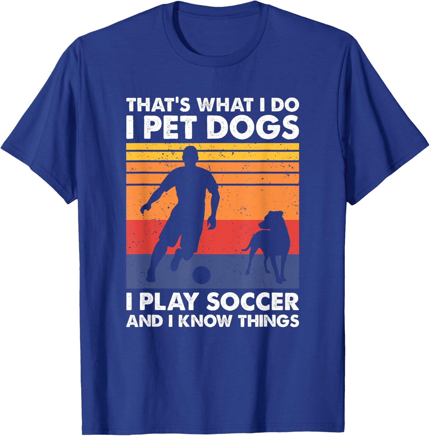 That's What I Do I Play Soccer I Pet Dogs & I Know Things T-Shirt - T-Shirt | Royal