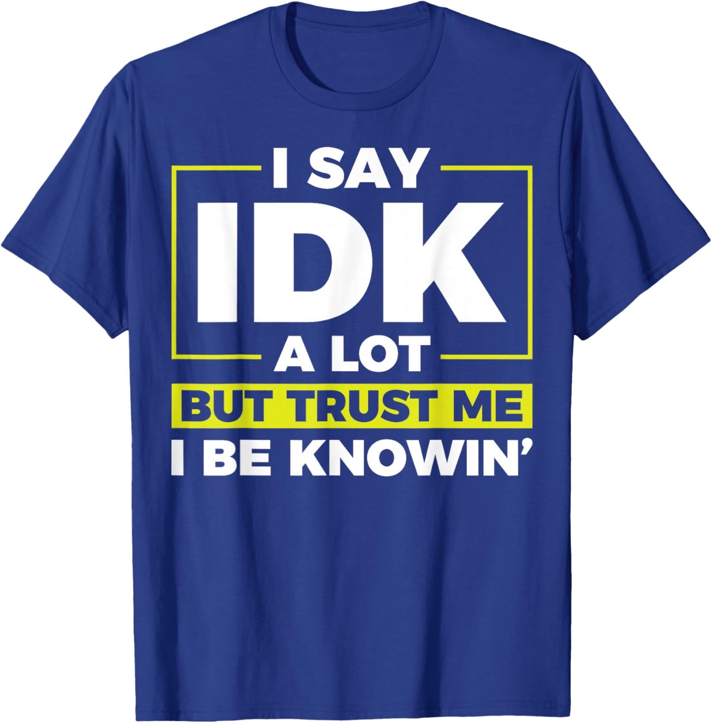 I Say IDK A Lot But I Be Knowin T-Shirt - T-Shirt | Royal