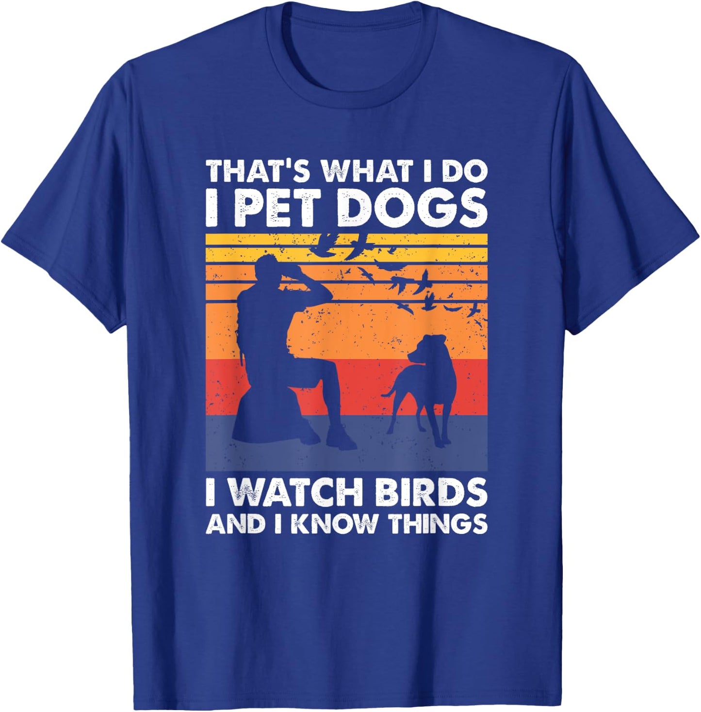 That's What I Do I Pet Dogs I Watch Birds & I Know Things T-Shirt - T-Shirt | Royal