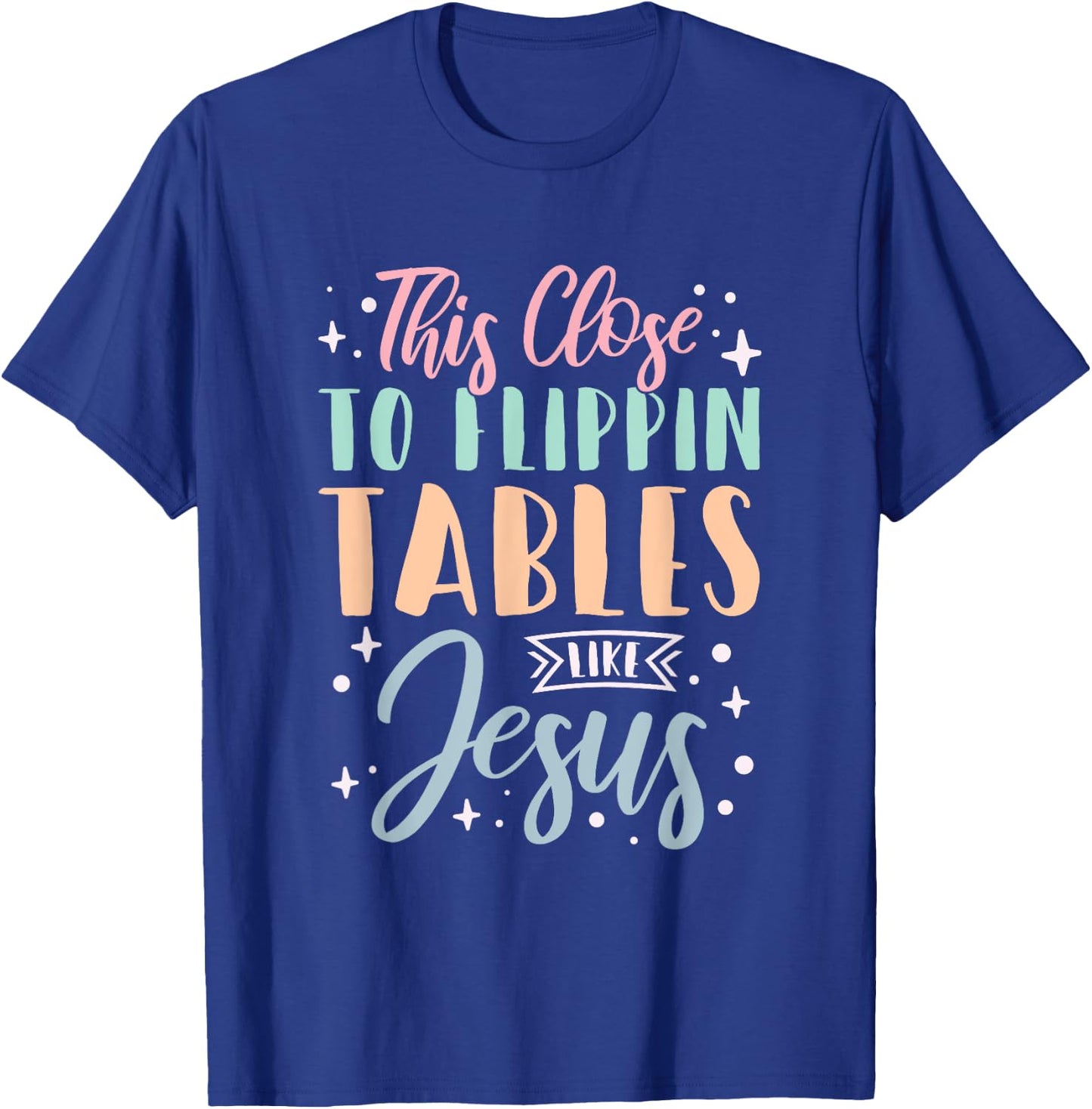 This Close To Flippin Tables Like Jesus T-Shirt - T-Shirt | Royal
