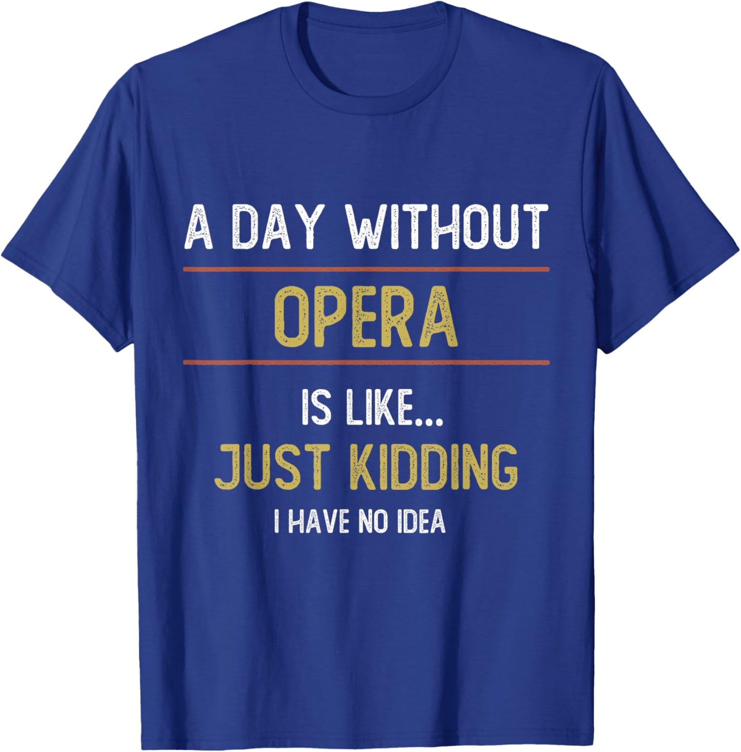 A Day Without Opera is Like Just Kidding Choir Opera Voice T-Shirt - T-Shirt | Royal
