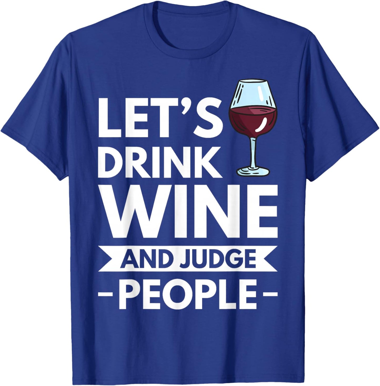 Lets Drink Wine And Judge People T-Shirt - T-Shirt | Royal