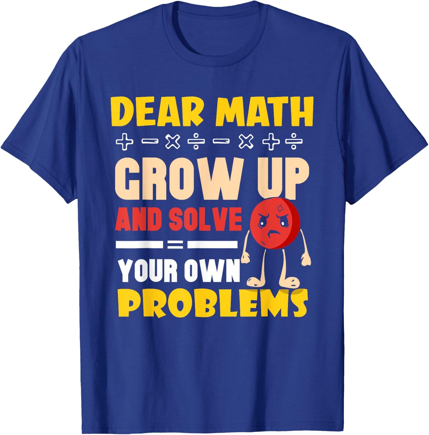 Dear Math Grow Up And Solve Your Own Problems End T-Shirt - T-Shirt | Royal
