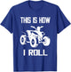 This Is How I Roll Four Wheeler ATV Off Road Quad Biker Quad T-Shirt - T-Shirt | Royal
