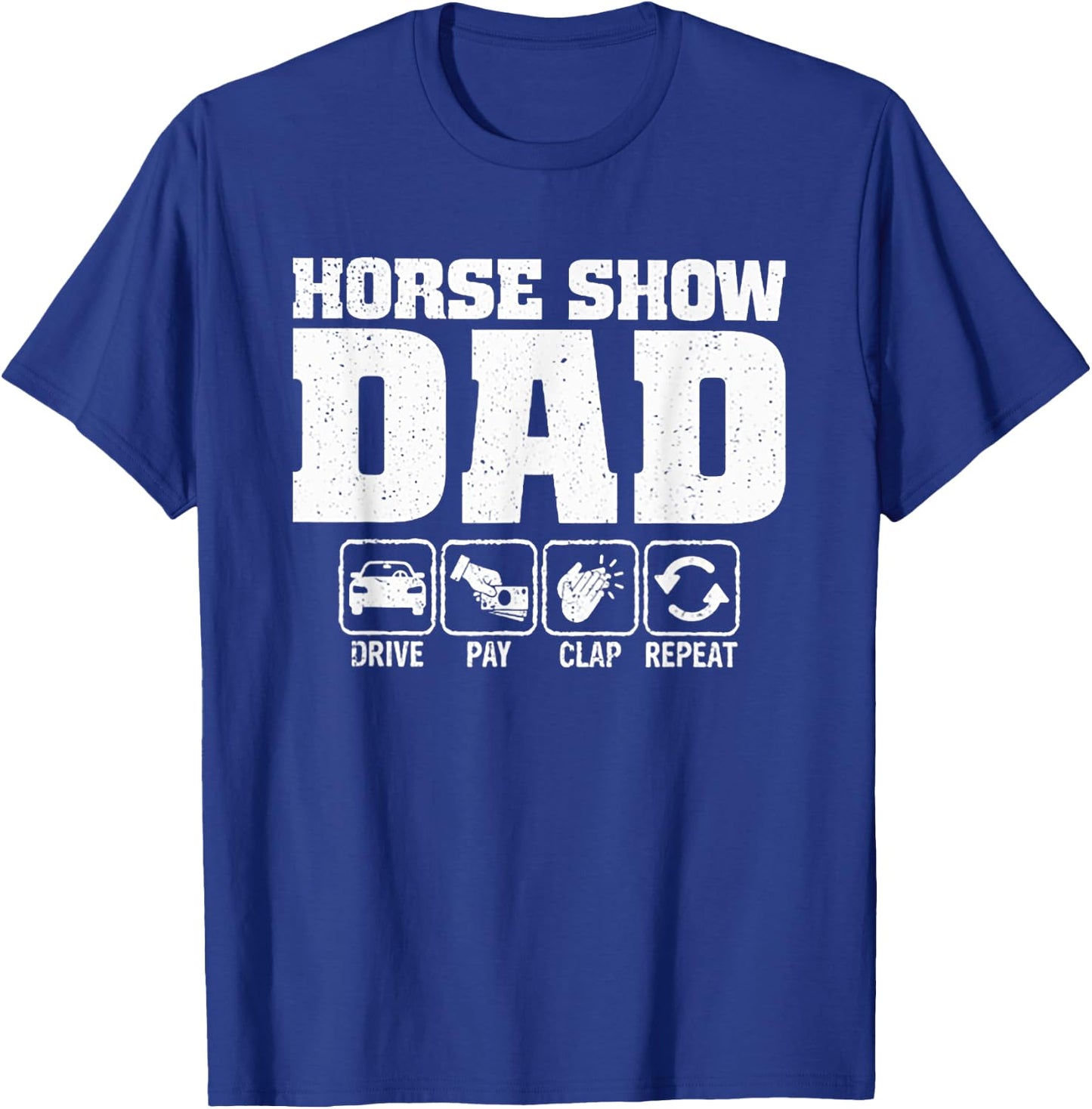 Horse Show Dad Drive Pay Clap Repeat T-Shirt - T-Shirt | Royal