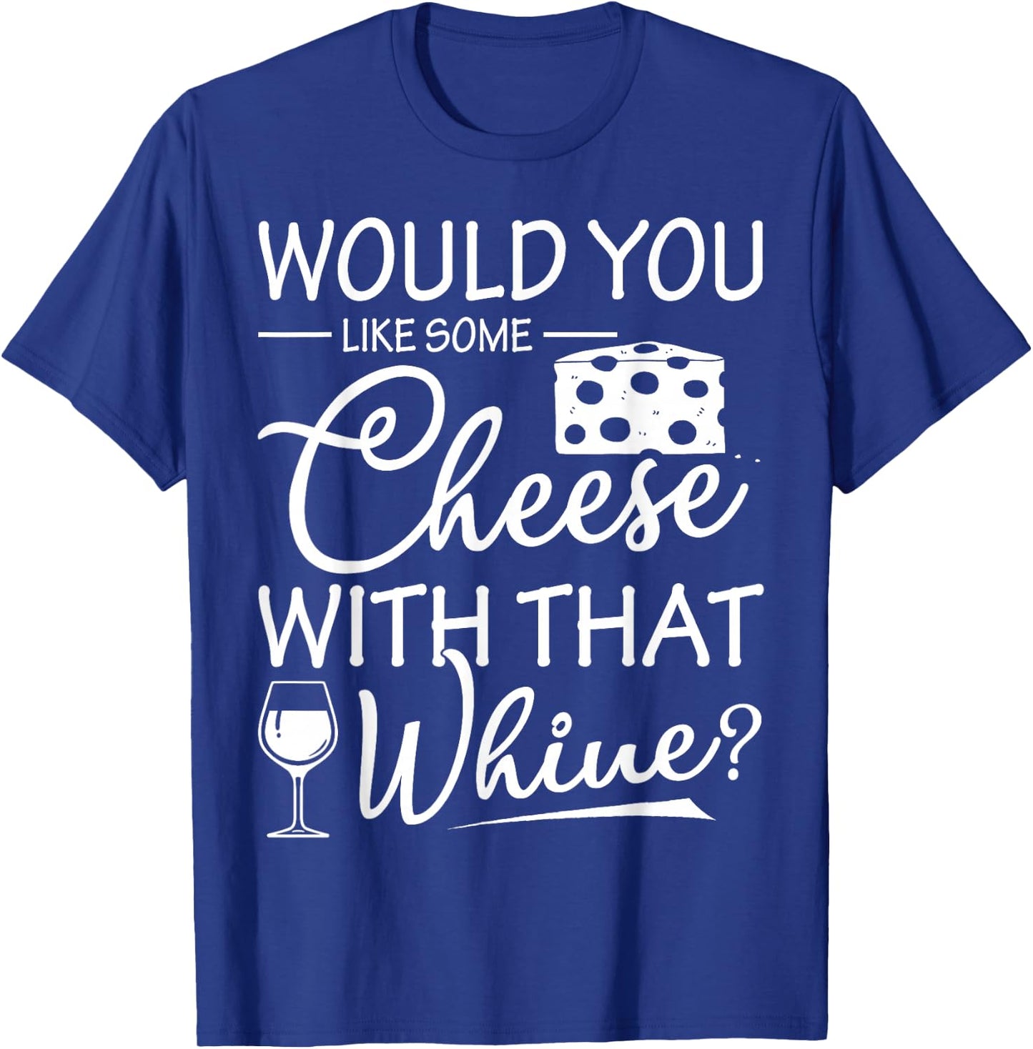 Would You Like Some Cheese With That Whine Wine T-Shirt - T-Shirt | Royal