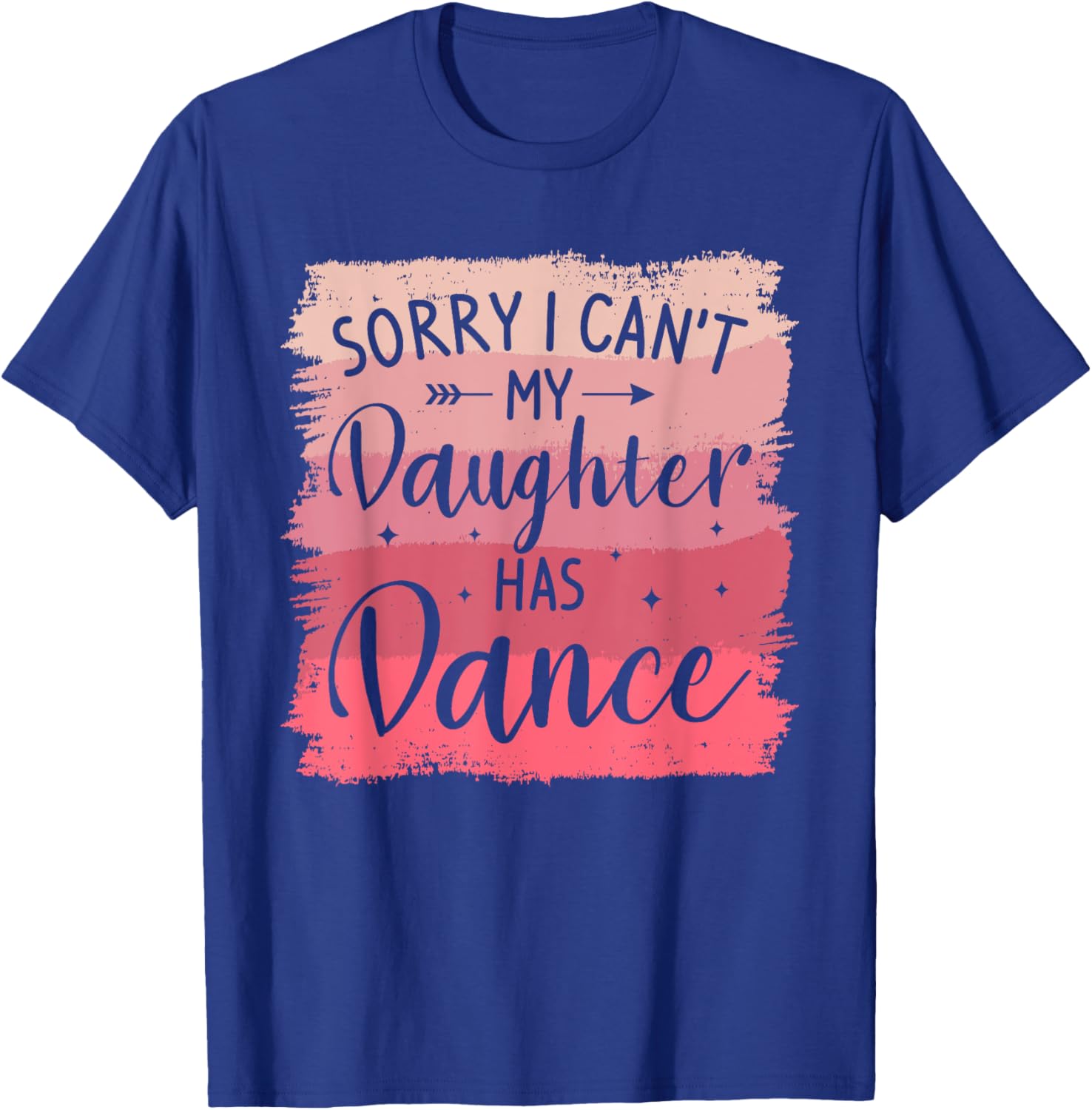 Sorry I Can't My Daughter Has Dance Dancing Dancer T-Shirt - T-Shirt | Royal