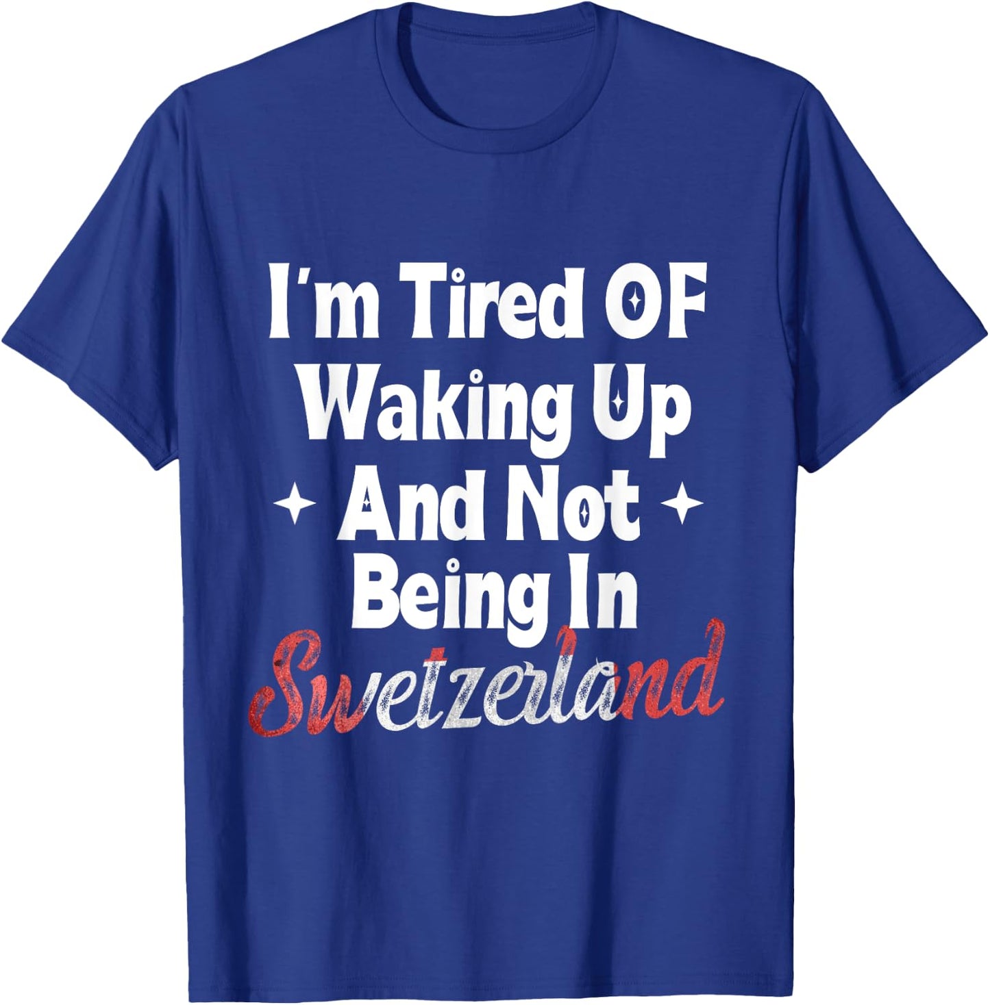 I’m Tired of Waking Up And Not Being In Switzerland Swiss T-Shirt - T-Shirt | Royal