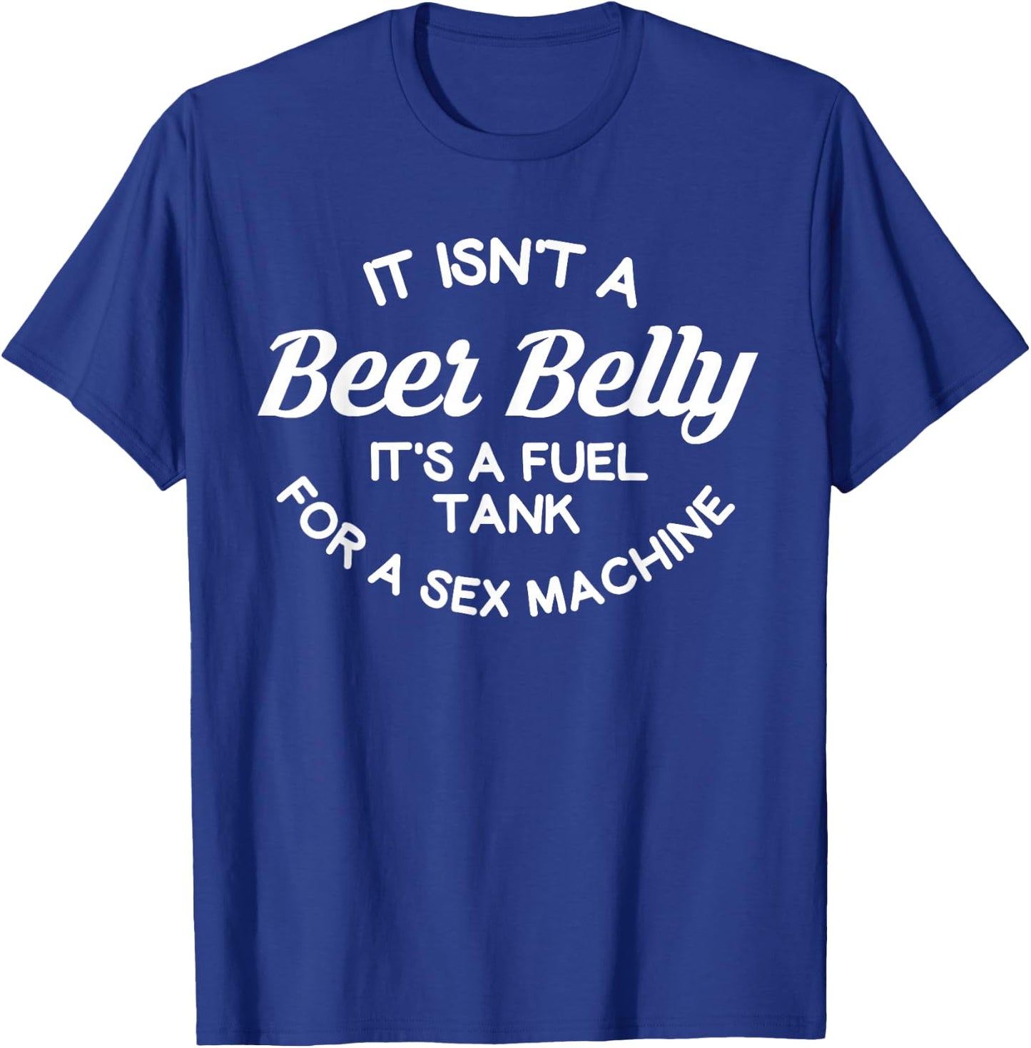 it isn't a beer belly It's a fuel tank for a sex machine T-Shirt - T-Shirt | Royal
