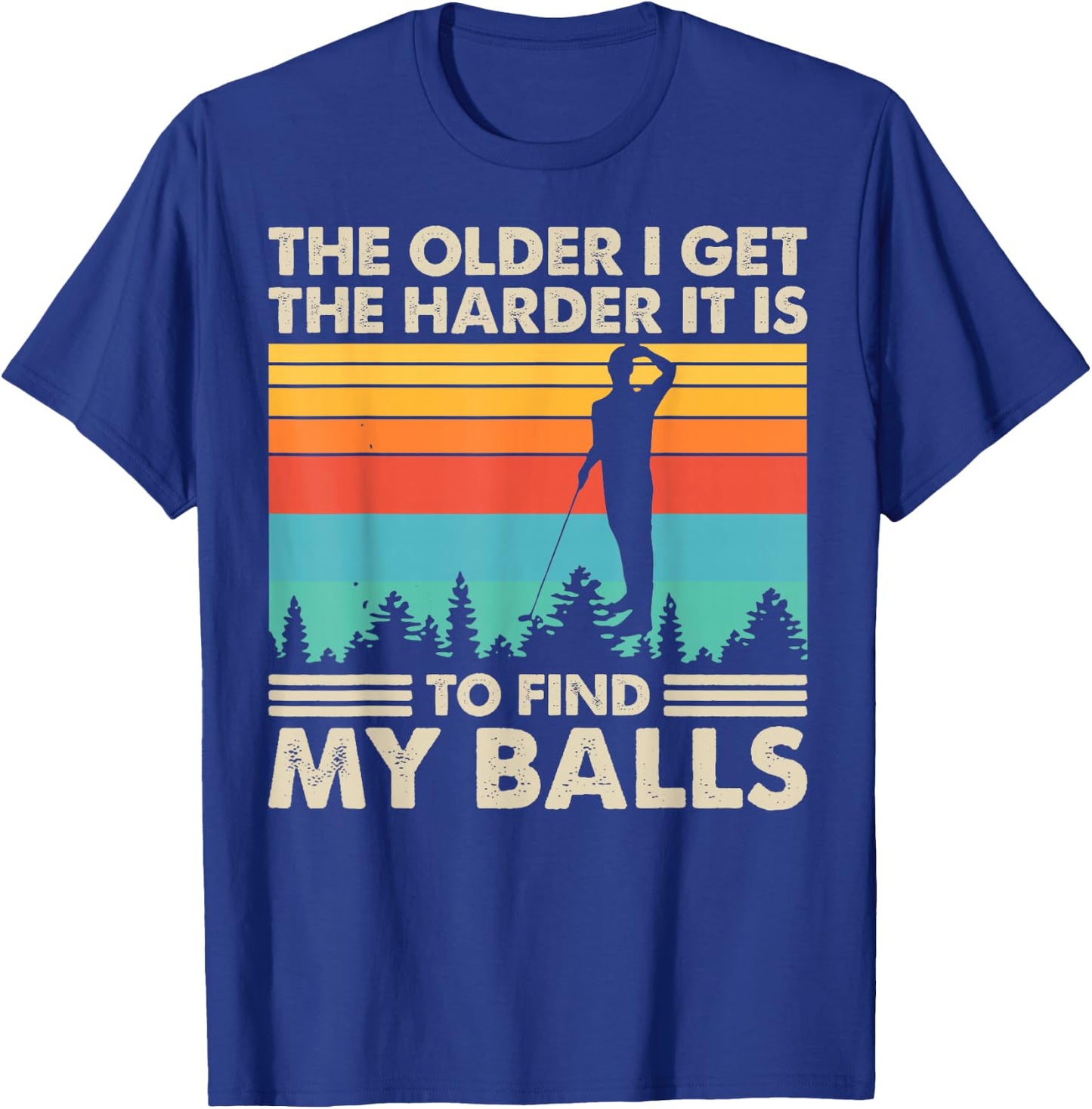 The Older I Get The Harder It Is To Find My Balls T-Shirt - T-Shirt | Royal