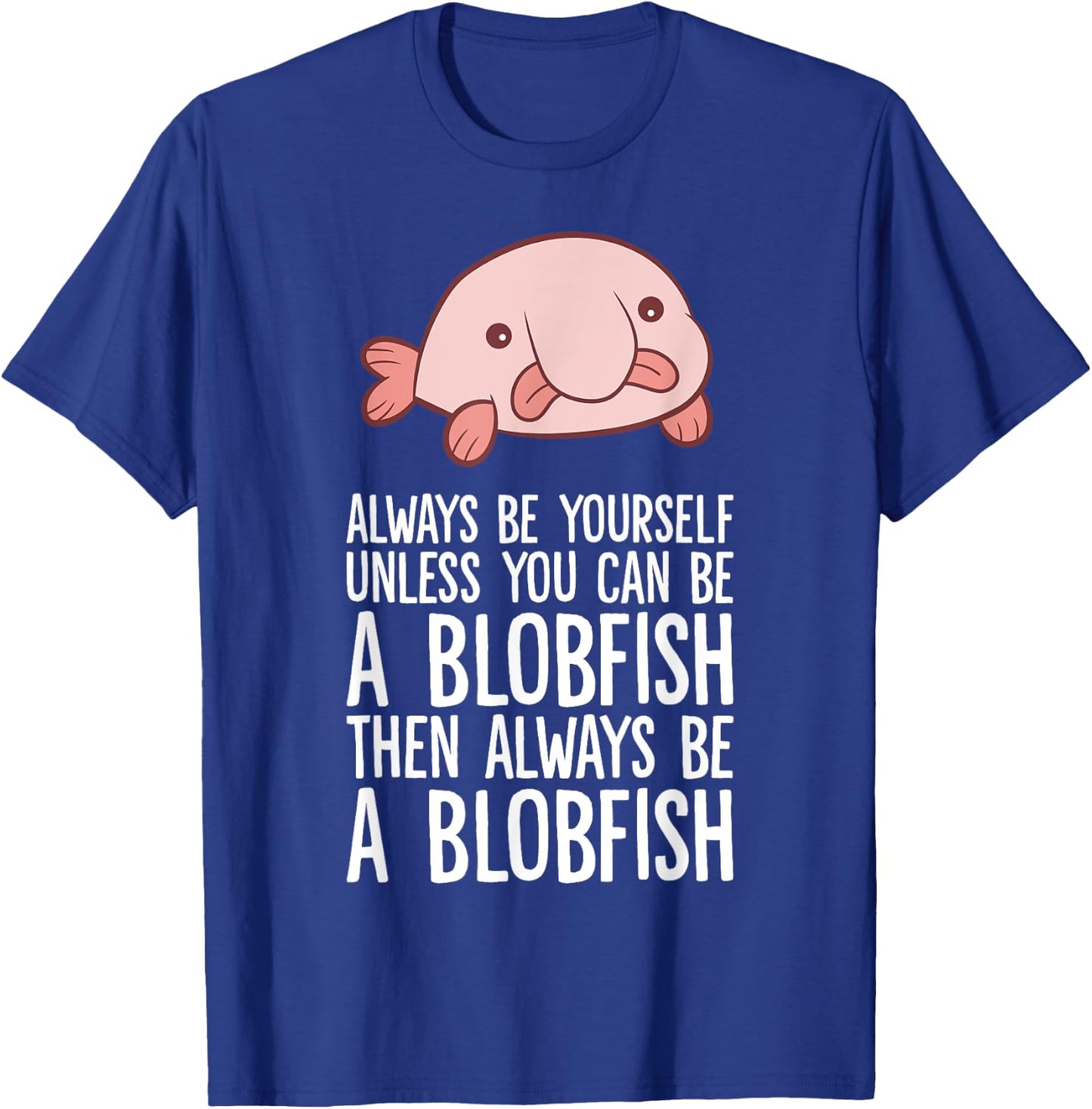 Always Be Yourself Unless You Can Be A Blobfish T-Shirt - T-Shirt | Royal