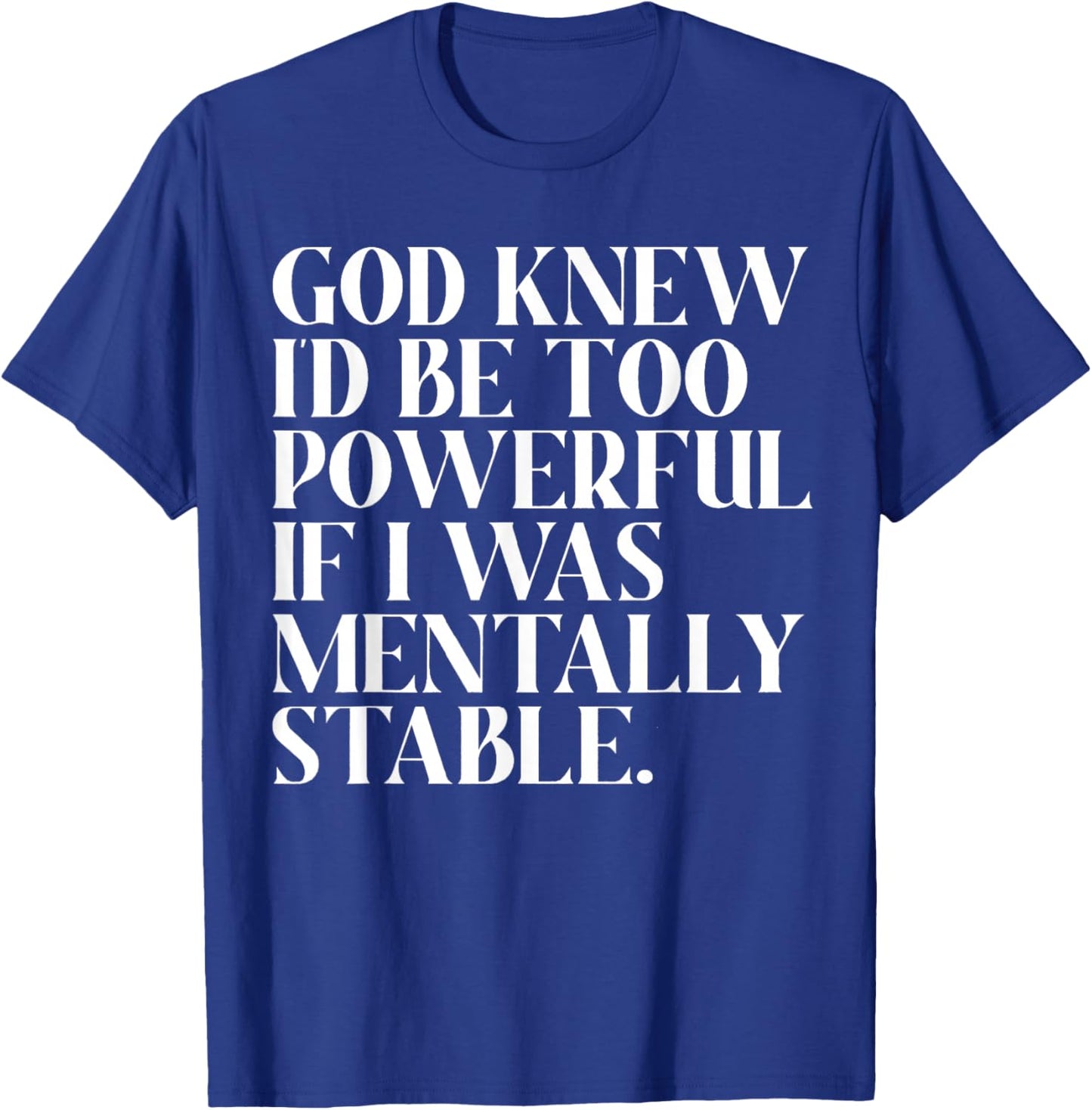 God Knew I'd Be Too Powerful If I Was Mentally Stable Funny T-Shirt - T-Shirt | Royal