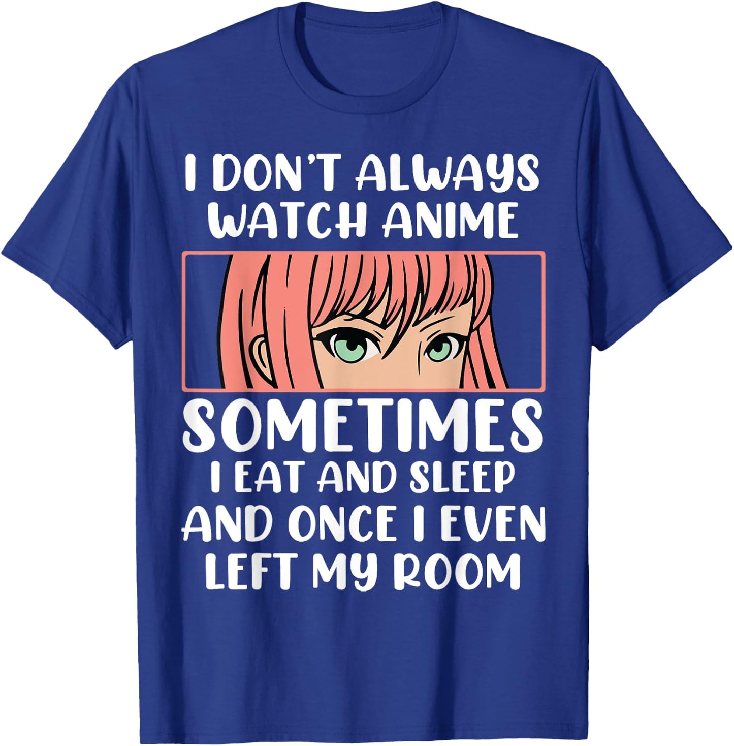 I Dont Always Watch Anime Sometimes I Eat And Sleep And Once T-Shirt - T-Shirt | Royal