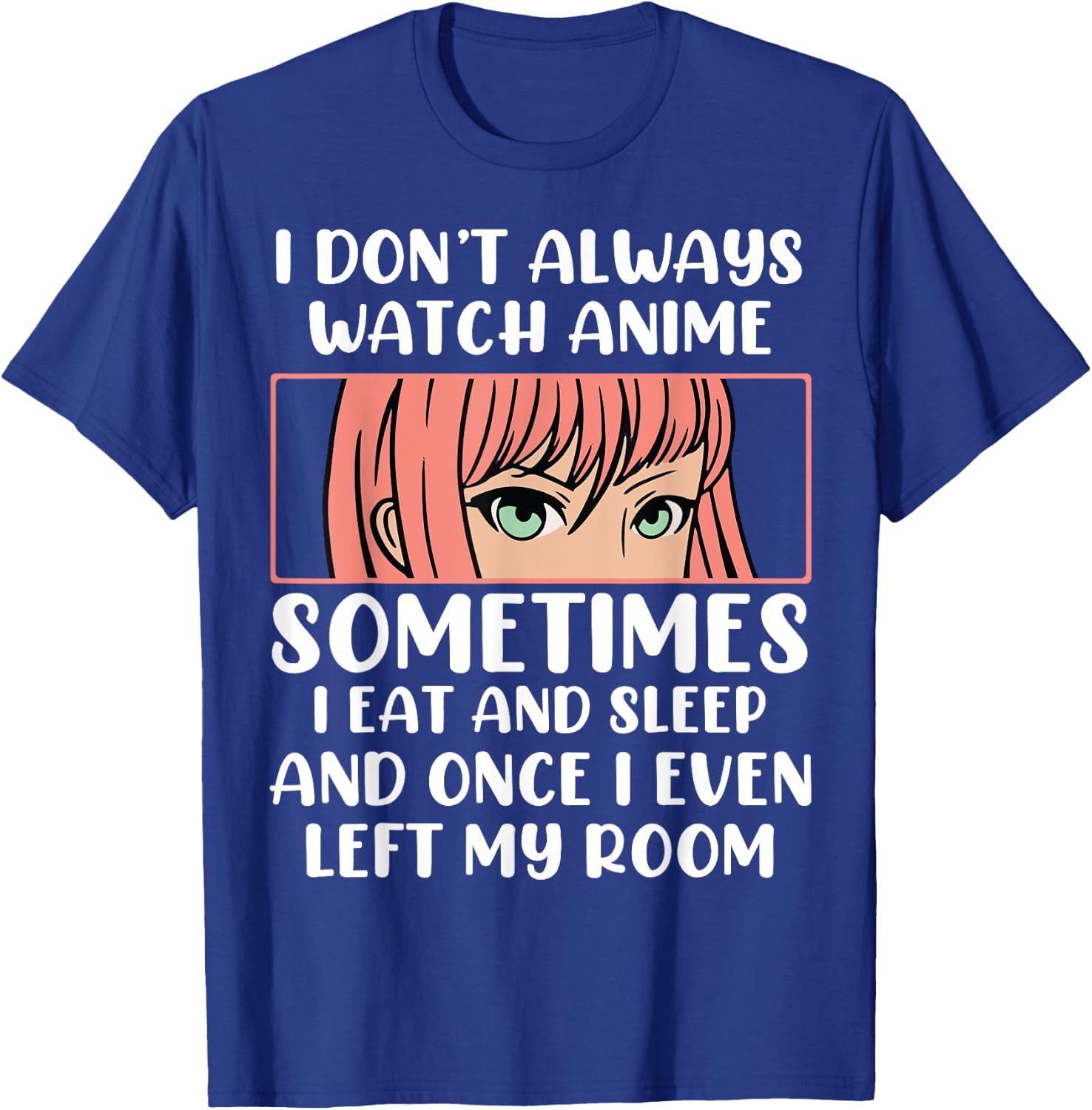 I Dont Always Watch Anime Sometimes I Eat And Sleep And Once T-Shirt - T-Shirt | Royal