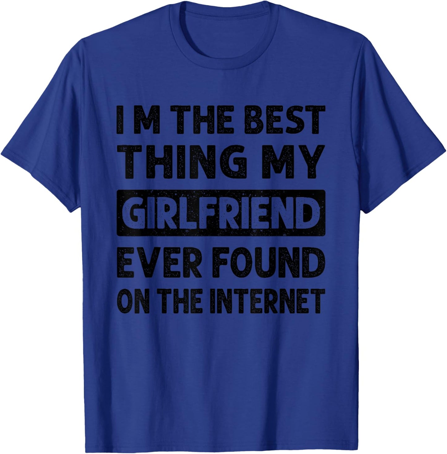 I'm The Best Thing My Girlfriend Ever Found On The Internet T-Shirt - T-Shirt | Royal