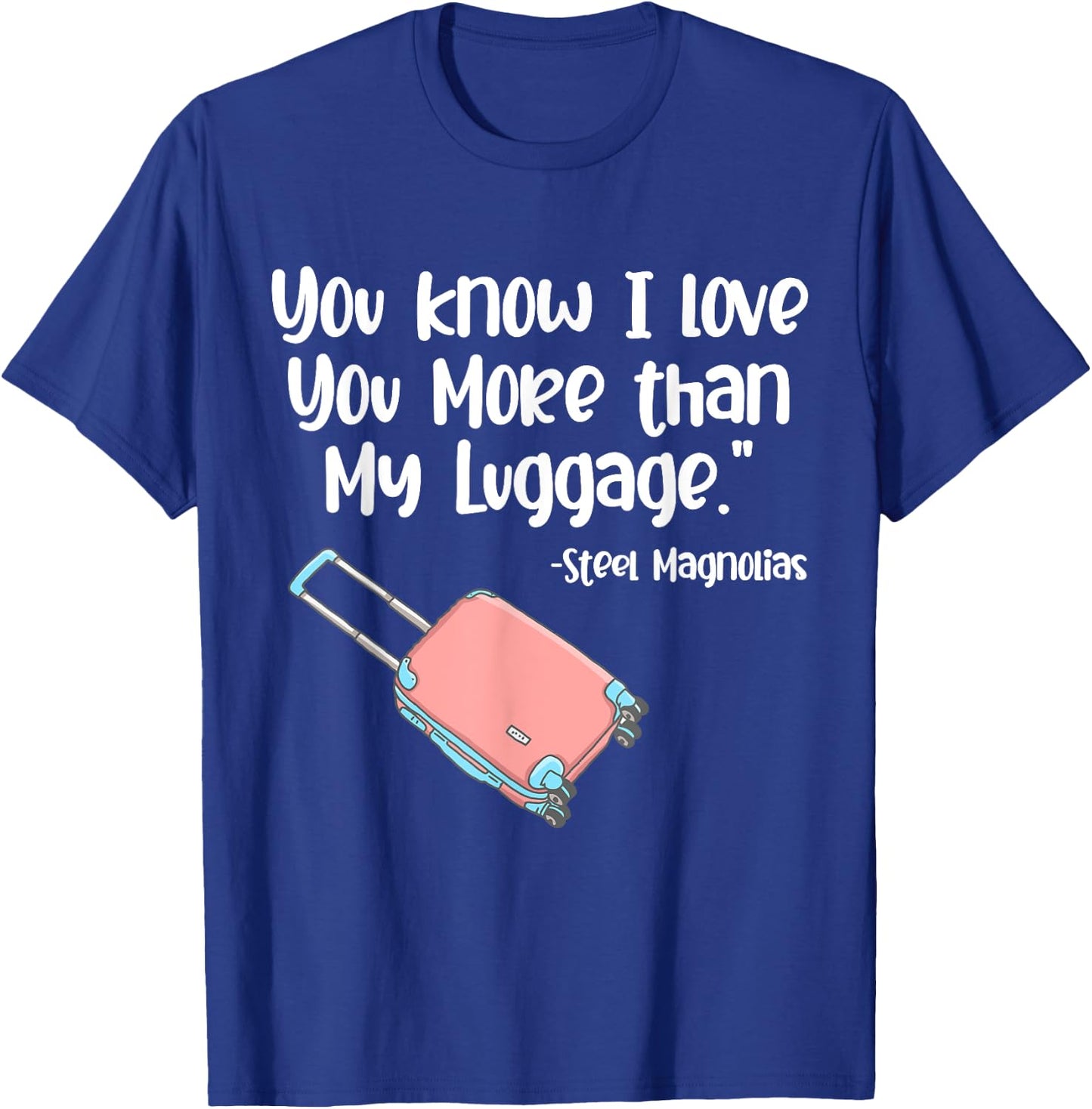 You Know I Love You More Than My Luggage Steel Magnolias T-Shirt - T-Shirt | Royal