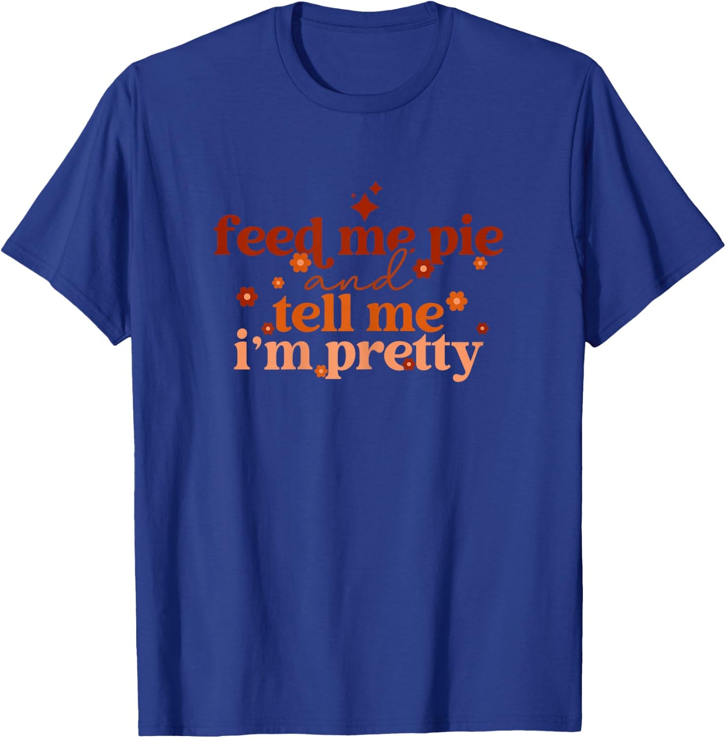 Feed Me Pie And Tell Me I'm Pretty Funny Thanksgiving Joke T-Shirt - T-Shirt | Royal
