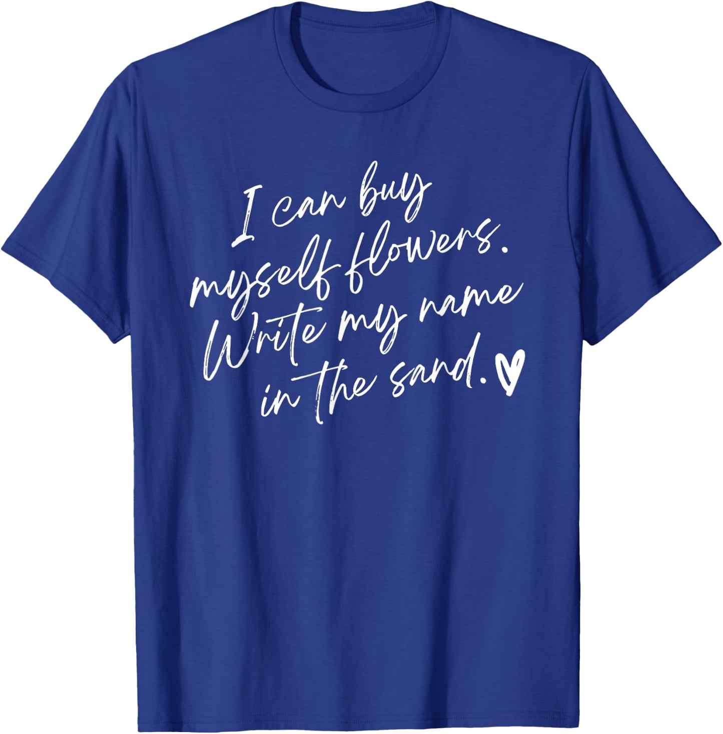 I Can Buy Myself Flowers Write My Name in The Sand T-Shirt - T-Shirt | Royal